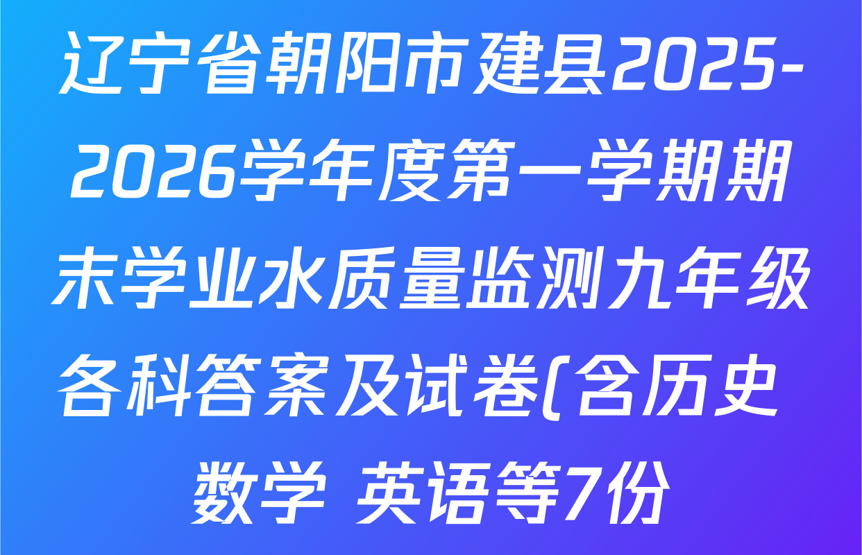 辽宁省朝阳市建县2025-2026学年度第一学期期末学业水质量监测九年级各科答案及试卷(含历史 数学 英语等7份) 辽宁省朝阳市建县2025-2026学年度第一学期期末学业水质量监测九年级各科答案及试卷(含历史 数学 英语等7份)